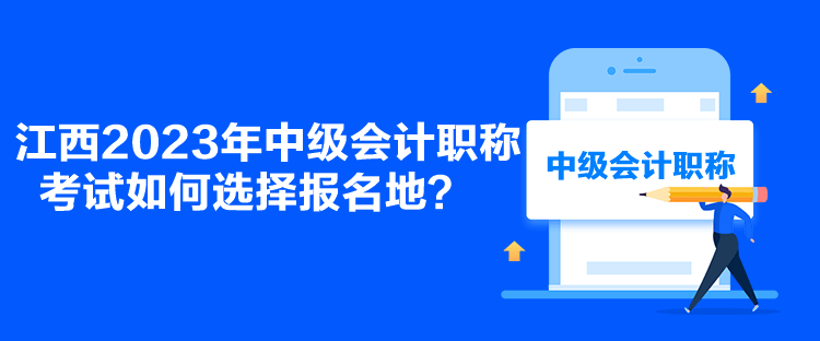 江西2023年中级会计职称考试如何选择报名地？