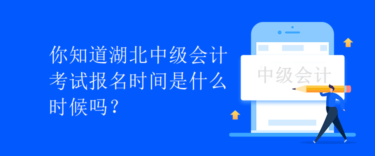 你知道湖北中级会计考试报名时间是什么时候吗？