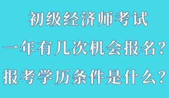 初级经济师考试一年有几次机会报名？报考学历条件是什么？