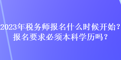 2023年税务师报名什么时候开始？报名要求必须本科学历吗？