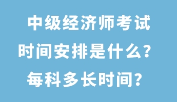 中级经济师考试时间安排是什么？每科多长时间？