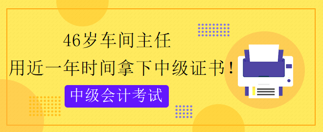 46岁跨专业 用近一年时间拿下中级会计证书！