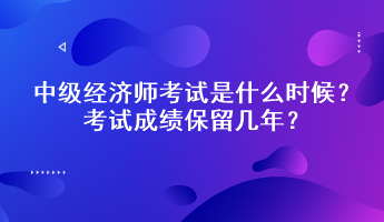 中级经济师考试是什么时候？考试成绩保留几年？