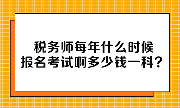 税务师每年什么时候报名考试啊多少钱一科？