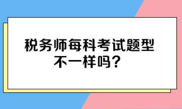 税务师每科考试题型不一样吗？