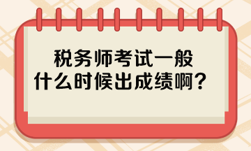 税务师考试一般什么时候出成绩啊？