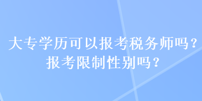 大专学历可以报考税务师吗？报考限制性别吗？