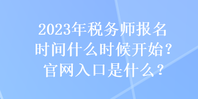 2023年税务师报名时间什么时候开始？官网入口是什么？