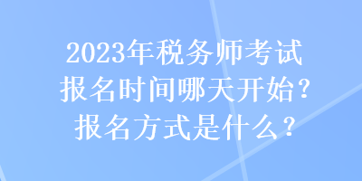 2023年税务师考试报名时间哪天开始？报名方式是什么？