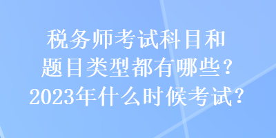 税务师考试科目和题目类型都有哪些？2023年什么时候考试？