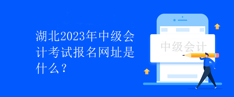 湖北2023年中级会计考试报名网址是什么？