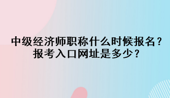 中级经济师职称什么时候报名？报考入口网址是多少？