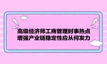 高级经济师工商管理时事热点：增强产业链稳定性应从何发力