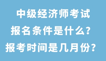 中级经济师考试报名条件是什么？报考时间是几月份？