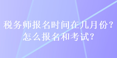 税务师报名时间在几月份？怎么报名和考试？