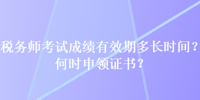 税务师考试成绩有效期多长时间？何时申领证书？