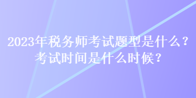 2023年税务师考试题型是什么？考试时间是什么时候？