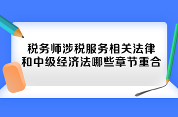 税务师涉税服务相关法律和中级经济法哪些章节重合