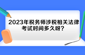 2023年税务师涉税相关法律考试时间多久呀？