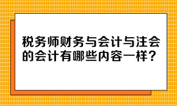 税务师财务与会计与注会的会计有哪些内容一样？