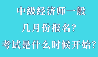 中级经济师一般几月份报名？考试是什么时候开始？