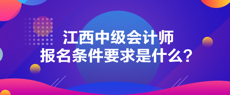 江西中级会计师报名条件要求是什么？