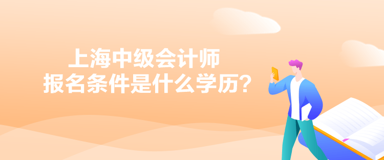 上海中级会计师报名条件是什么学历？