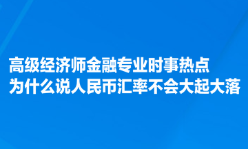 高级经济师金融专业时事热点：为什么说人民币汇率不会大起大落