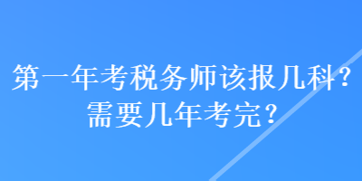 第一年考税务师该报几科？需要几年考完？