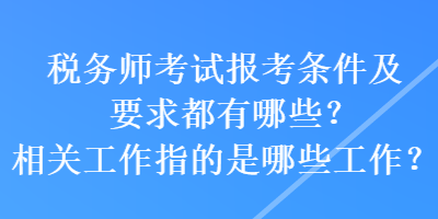 税务师考试报考条件及要求都有哪些？相关工作指的是哪些工作？