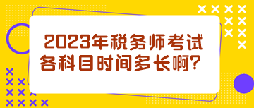 2023年税务师考试各科目时间多长啊？