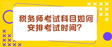 税务师考试科目如何安排考试时间