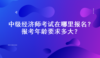 中级经济师考试在哪里报名？报考年龄要求多大？