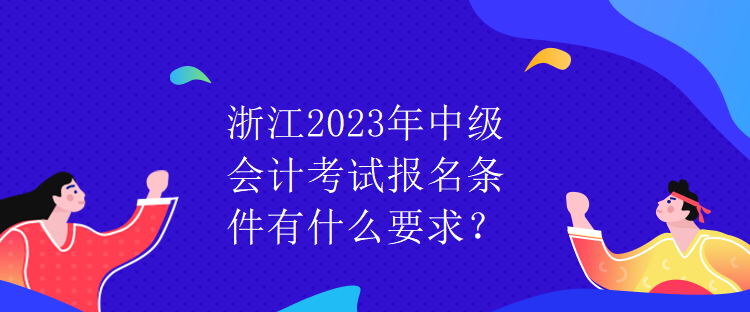 浙江2023年中级会计考试报名条件有什么要求？