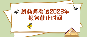 税务师考试2023年报名截止时间