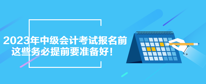 2023年中级会计考试报名前 这些务必提前要准备好！