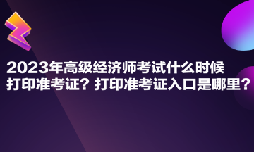 2023年高级经济师考试什么时候打印准考证？打印准考证入口是哪里？