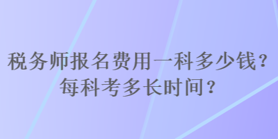 税务师报名费用一科多少钱？每科考多长时间？