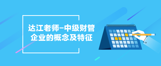 达江老师中级会计职称《财务管理》企业的概念及特征