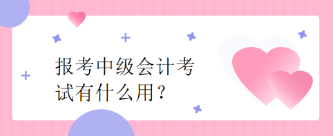 报考中级会计考试有什么用？