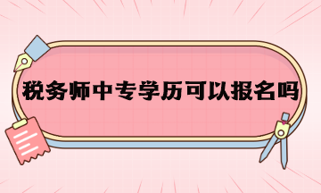 税务师中专学历可以报名吗？