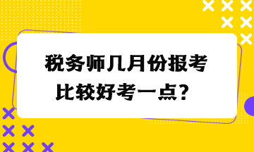 税务师几月份报考比较好考一点？