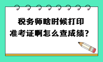 税务师啥时候打印准考证啊怎么查成绩？