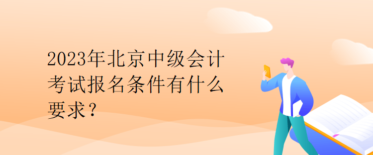 2023年北京中级会计考试报名条件有什么要求？