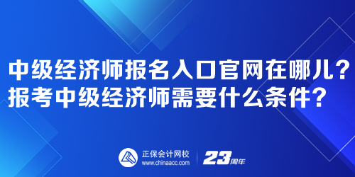 中级经济师报名入口官网在哪儿？报考中级经济师需要什么条件？