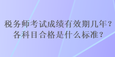 税务师考试成绩有效期几年？各科目合格是什么标准？