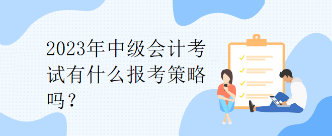 2023年中级会计考试有什么报考策略吗？