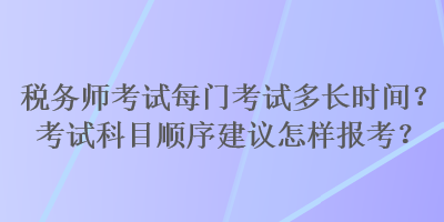 税务师考试每门考试多长时间？考试科目顺序建议怎样报考？