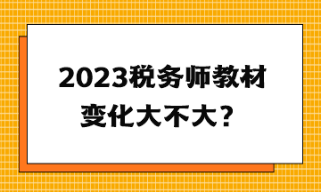 2023税务师教材变化大不大？