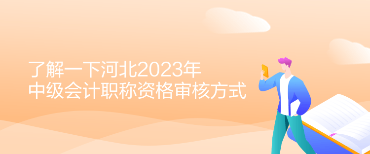 了解一下河北2023年中级会计职称资格审核方式